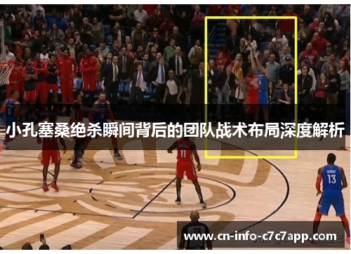 小孔塞桑绝杀瞬间背后的团队战术布局深度解析