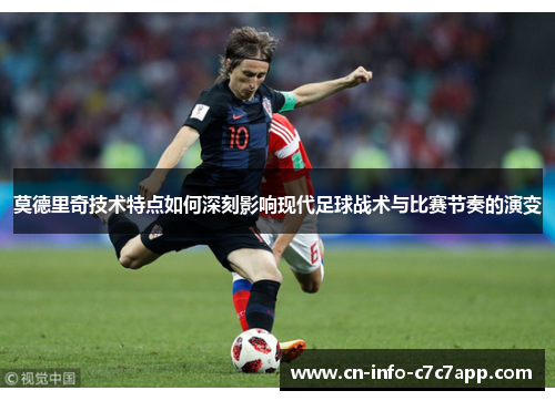 莫德里奇技术特点如何深刻影响现代足球战术与比赛节奏的演变