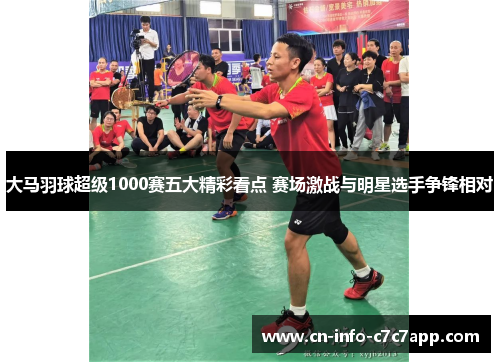 大马羽球超级1000赛五大精彩看点 赛场激战与明星选手争锋相对