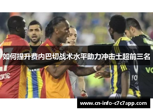 如何提升费内巴切战术水平助力冲击土超前三名