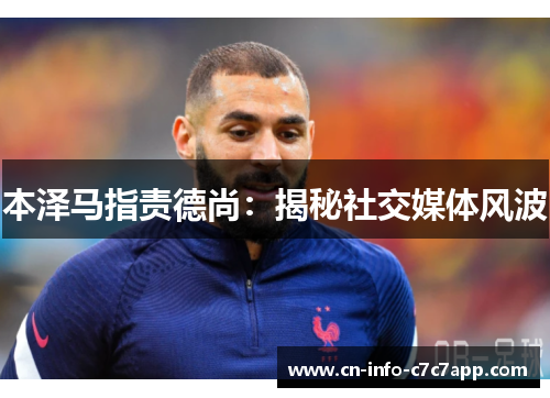 本泽马指责德尚:揭秘社交媒体风波 本泽马指责德尚:揭秘社交媒体风波