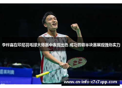 李梓嘉在印尼羽毛球大师赛中表现出色 成功晋级半决赛展现强劲实力