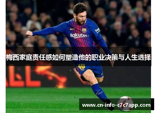 梅西家庭责任感如何塑造他的职业决策与人生选择 梅西家庭责任感如何塑造他的职业决策与人生选择