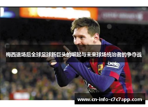 梅西退场后全球足球新巨头的崛起与未来球场统治者的争夺战 梅西退场后全球足球新巨头的崛起与未来球场统治者的争夺战