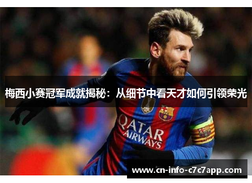梅西小赛冠军成就揭秘：从细节中看天才如何引领荣光