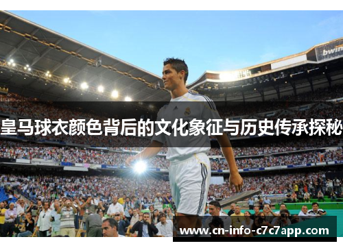 皇马球衣颜色背后的文化象征与历史传承探秘