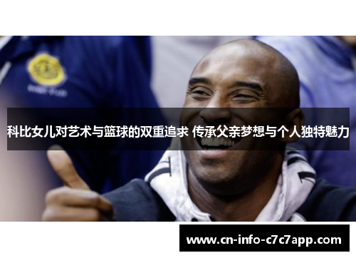 科比女儿对艺术与篮球的双重追求 传承父亲梦想与个人独特魅力