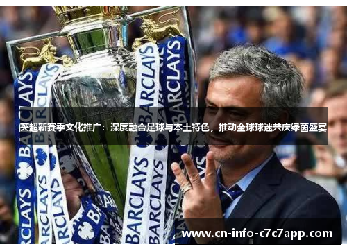 英超新赛季文化推广：深度融合足球与本土特色，推动全球球迷共庆绿茵盛宴