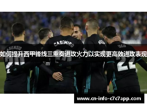 如何提升西甲锋线三重奏进攻火力以实现更高效进攻表现 如何提升西甲锋线三重奏进攻火力以实现更高效进攻表现