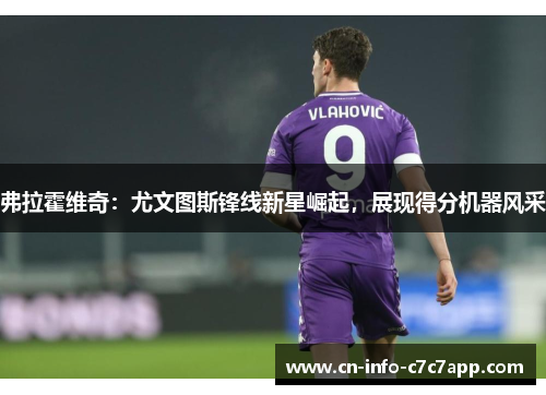 弗拉霍维奇:尤文图斯锋线新星崛起,展现得分机器风采 弗拉霍维奇:尤文图斯锋线新星崛起,展现得分机器风采