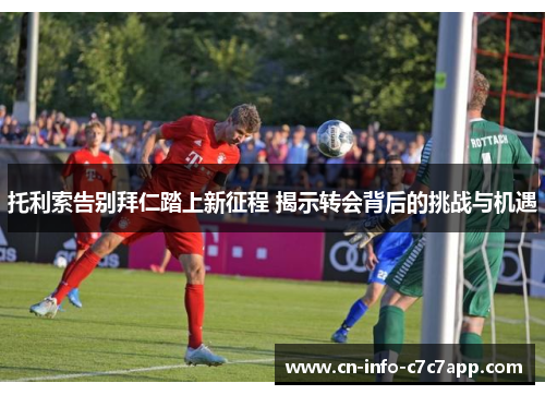 托利索告别拜仁踏上新征程 揭示转会背后的挑战与机遇 托利索告别拜仁踏上新征程 揭示转会背后的挑战与机遇