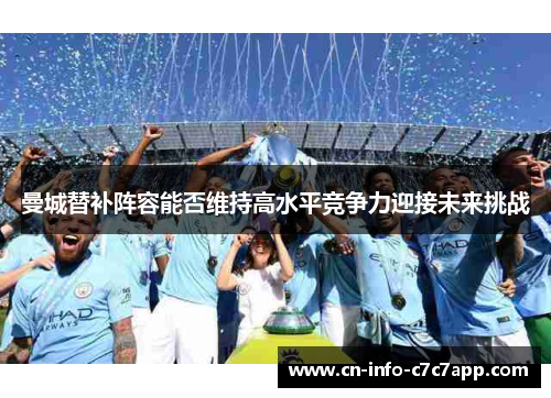 曼城替补阵容能否维持高水平竞争力迎接未来挑战 曼城替补阵容能否维持高水平竞争力迎接未来挑战
