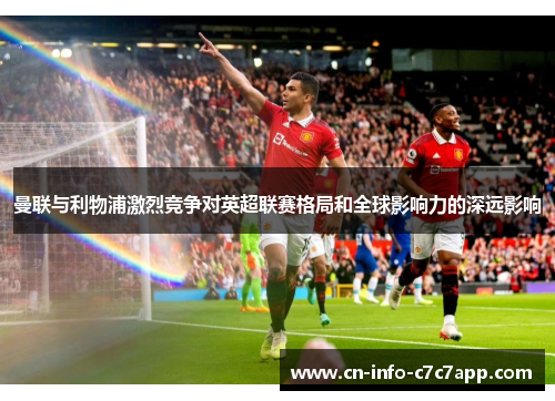 曼联与利物浦激烈竞争对英超联赛格局和全球影响力的深远影响 曼联与利物浦激烈竞争对英超联赛格局和全球影响力的深远影响