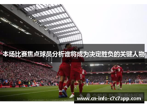 本场比赛焦点球员分析谁将成为决定胜负的关键人物 本场比赛焦点球员分析谁将成为决定胜负的关键人物
