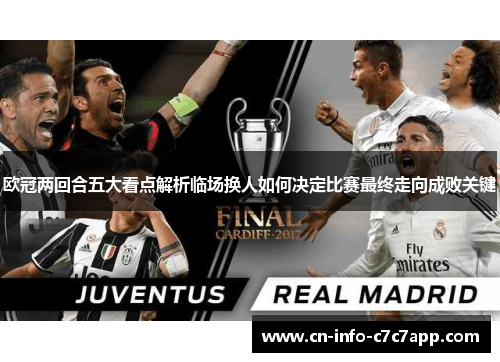 欧冠两回合五大看点解析临场换人如何决定比赛最终走向成败关键 欧冠两回合五大看点解析临场换人如何决定比赛最终走向成败关键