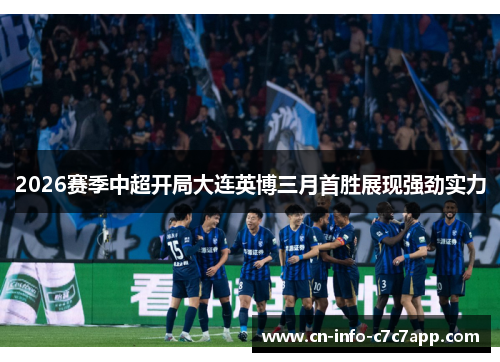 2026赛季中超开局大连英博三月首胜展现强劲实力 2026赛季中超开局大连英博三月首胜展现强劲实力