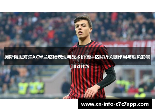 奥斯梅恩对阵AC米兰临场表现与战术价值评估解析关键作用与胜负影响