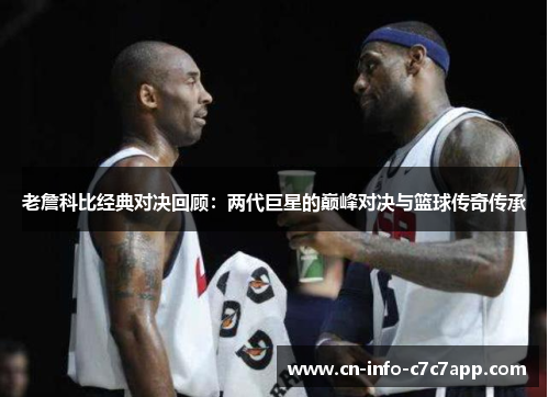 老詹科比经典对决回顾：两代巨星的巅峰对决与篮球传奇传承
